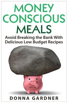 portada Money Conscious Meals: Avoid Breaking the Bank with Delicious Low Budget Recipes (en Inglés)