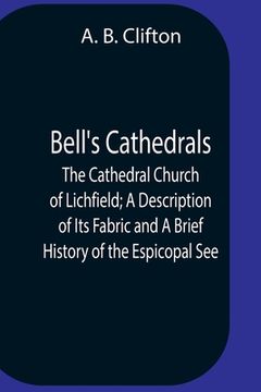 portada Bell'S Cathedrals; The Cathedral Church Of Lichfield; A Description Of Its Fabric And A Brief History Of The Espicopal See (in English)