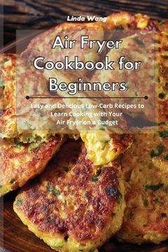 portada Air Fryer Cookbook for Beginners: Easy and Delicious Low-Carb Recipes to Learn Cooking with Your Air Fryer on a Budget (in English)