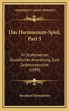 portada Das Harmonium-Spiel, Part 3: In Stufenweiser, Grundlicher Anordnung Zum Selbstunterricht (1899) (en Alemán)
