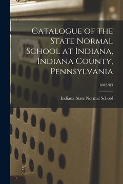 portada Catalogue of the State Normal School at Indiana, Indiana County, Pennsylvania; 1882/83