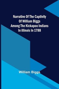 portada Narrative of the Captivity of William Biggs among the Kickapoo Indians in Illinois in 1788 (en Inglés)