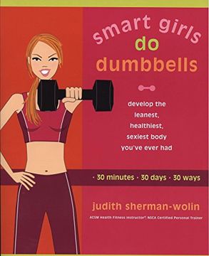 portada Smart Girls do Dumbells: Develop the Leanest Healthiest Sexiest Body Youve Ever had in 30 Minutes 30 Days 30 Ways (in English)