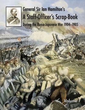 portada General Sir Ian Hamilton's Staff Officer's Scrap-Book during the Russo-Japanese War 1904-1905: Volume I