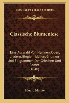 portada Classische Blumenlese: Eine Auswahl Von Hymnen, Oden, Liedern, Elegien, Idyllen, Gnomen Und Epigrammen Der Griechen Und Romer (1840) (en Alemán)