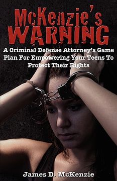 portada mckenzie's warning: a criminal defense attorney's game plan for empowering your teens to protect their rights (en Inglés)