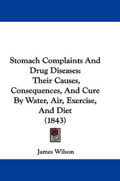 portada stomach complaints and drug diseases: their causes, consequences, and cure by water, air, exercise, and diet (1843) (en Inglés)
