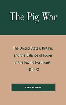 portada the pig war: the united states, britain, and the balance of power in the pacific northwest, 1846-1872 (in English)