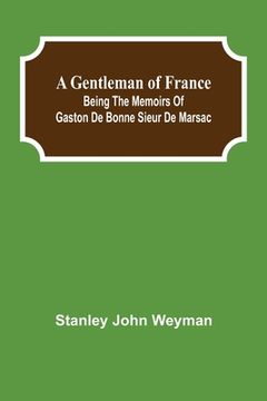 portada A Gentleman of France: Being the Memoirs of Gaston de Bonne Sieur de Marsac (in English)