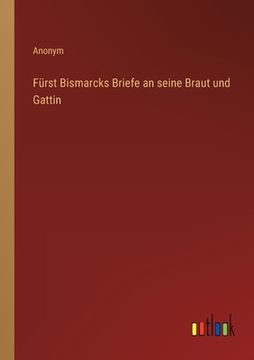 portada Fürst Bismarcks Briefe an seine Braut und Gattin (en Alemán)
