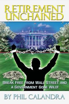 portada Retirement Unchained: Break Free from the Bondage of Wall Street and a Government Gone Wild! (en Inglés)