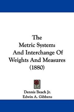 portada the metric system: and interchange of weights and measures (1880) (en Inglés)