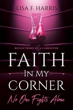 portada Faith in My Corner No One Fights Alone: Reflections of a Caregiver (en Inglés)