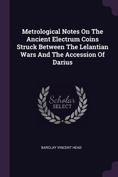 portada Metrological Notes On The Ancient Electrum Coins Struck Between The Lelantian Wars And The Accession Of Darius (en Inglés)