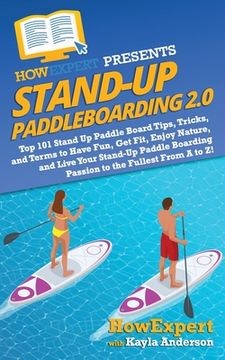 portada Stand Up Paddleboarding 2.0: Top 101 Stand Up Paddle Board Tips, Tricks, and Terms to Have Fun, Get Fit, Enjoy Nature, and Live Your Stand-Up Paddl (en Inglés)