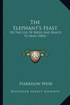 portada the elephant's feast: or the use of birds and beasts to man (1856) (en Inglés)