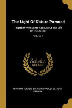 portada The Light Of Nature Pursued: Together With Some Account Of The Life Of The Author; Volume 6