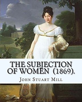 portada The Subjection of Women (1869). By: John Stuart Mill: The Subjection of Women is an Essay Published in 1869 by English Philosopher, Political Economist, and Civil Servant John Stuart Mill (en Inglés)