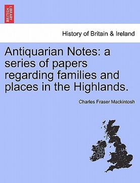 portada antiquarian notes: a series of papers regarding families and places in the highlands. (en Inglés)