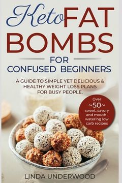 portada Keto Fat Bombs for Confused Beginners: A guide to simple yet delicious and healthy weight loss plans for busy people.: (Over 50 sweet, savory and mout (in English)