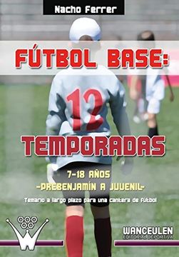 portada Fútbol base. 12 temporadas (7-18 AÑOS) PREBENJAMÍN - JUVENIL: Propuesta de temario a largo plazo para una cantera de fútbol