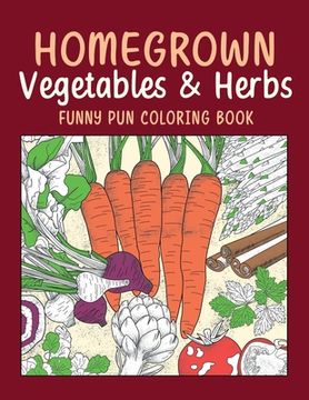 portada Homegrown Vegetables & Herbs Funny Pun Coloring Book: Vegetable Coloring Pages, Gardening Coloring Book, Backyard, Carrot, Okie Dokie, Kale (en Inglés)