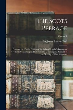 portada The Scots Peerage; Founded on Wood's Edition of Sir Robert Douglas's Peerage of Scotland; Containing an Historical and Genealogical Account of the Nob (en Inglés)