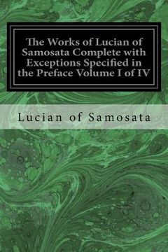 portada The Works of Lucian of Samosata Complete with Exceptions Specified in the Preface Volume I of IV (en Inglés)