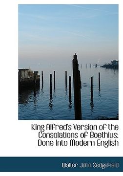 King Alfred's Version of the Consolations of Boethius: Done Into Modern  English by Walter John Sedgefield