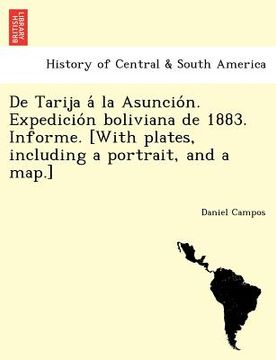portada de tarija a la asuncio n. expedicio n boliviana de 1883. informe. [with plates including a portrait and a map.]