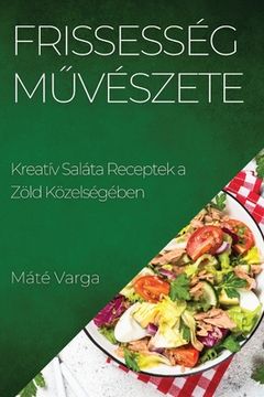 portada Frissesség Művészete: Kreatív Saláta Receptek a Zöld Közelségében (en Húngaro)
