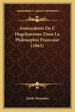 portada Antecedents De L' Hegelianisme Dans La Philosophie Francaise (1865) (en Francés)