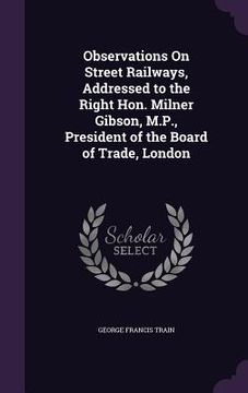 portada Observations On Street Railways, Addressed to the Right Hon. Milner Gibson, M.P., President of the Board of Trade, London (en Inglés)