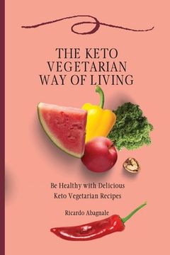 portada The Keto Vegetarian way of Living: Be Healthy With Delicious Keto Vegetarian Recipes (in English)