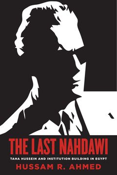 portada The Last Nahdawi: Taha Hussein and Institution Building in Egypt (en Inglés)