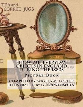 portada Show-Me: Everyday Objects In England During The 1880s (Picture Book) (en Inglés)