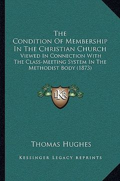 portada the condition of membership in the christian church: viewed in connection with the class-meeting system in the methodist body (1873) (in English)