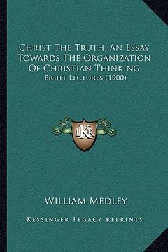 portada christ the truth, an essay towards the organization of christian thinking: eight lectures (1900) (en Inglés)