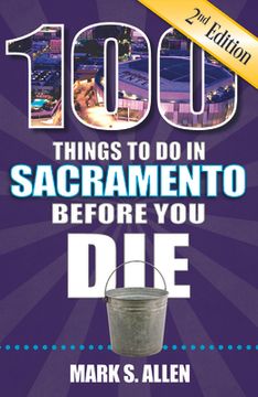 portada 100 Things to Do in Sacramento Before You Die, 2nd Edition (en Inglés)
