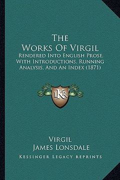 portada the works of virgil: rendered into english prose, with introductions, running analysis, and an index (1871) (in English)