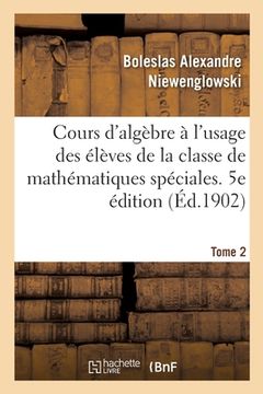 portada Cours d'Algèbre À l'Usage Des Élèves de la Classe de Mathématiques Spéciales: Et Des Candidats À l'École Normale Supérieure Et À l'École Polytechnique (in French)