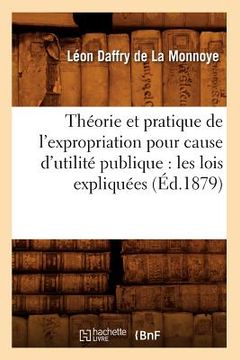 portada Théorie Et Pratique de l'Expropriation Pour Cause d'Utilité Publique: Les Lois Expliquées (Éd.1879) (en Francés)