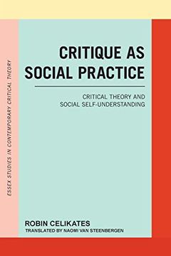 portada Critique as Social Practice: Critical Theory and Social Self-Understanding (Essex Studies in Contemporary Critical Theory) (in English)