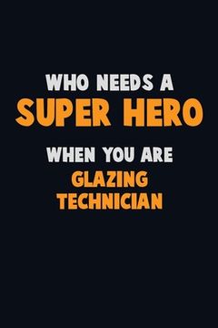 portada Who Need A SUPER HERO, When You Are Glazing Technician: 6X9 Career Pride 120 pages Writing Notebooks (en Inglés)