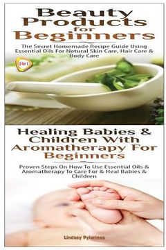portada Beauty Products for Beginners & Healing Babies and Children with Aromatherapy for Beginners (en Inglés)