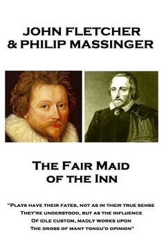 portada John Fletcher & Philip Massinger - The Fair Maid of the Inn: "Plays have their fates, not as in their true sense They're understood, but as the influe