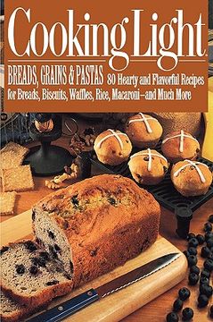 portada cooking light breads, grains and pastas: 80 hearty and flavorful recipes for breads, biscuits, waffles, rice, macaroni - and mutch more (en Inglés)
