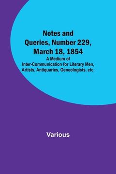 portada Notes and Queries, Number 229, March 18, 1854; A Medium of Inter-communication for Literary Men, Artists, Antiquaries, Geneologists, etc. (en Inglés)