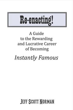 portada Re-Enacting!: A Guide to the Rewarding and Lucrative Career of Becoming Instantly Famous (en Inglés)
