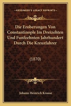 portada Die Eroberungen Von Constantinople Im Dreizehten Und Funfzehnten Jahrhundert Durch Die Kreuzfahrer: (1870) (in German)